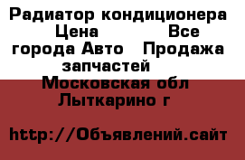 Радиатор кондиционера  › Цена ­ 2 500 - Все города Авто » Продажа запчастей   . Московская обл.,Лыткарино г.
